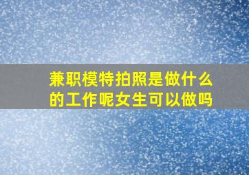 兼职模特拍照是做什么的工作呢女生可以做吗