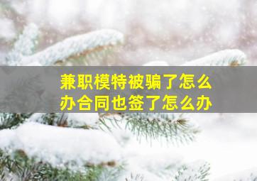 兼职模特被骗了怎么办合同也签了怎么办