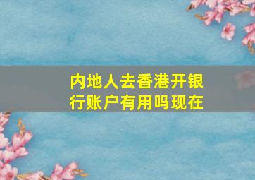 内地人去香港开银行账户有用吗现在