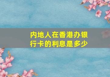 内地人在香港办银行卡的利息是多少