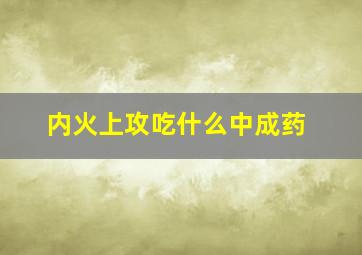 内火上攻吃什么中成药