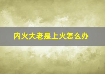 内火大老是上火怎么办