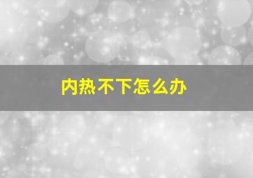 内热不下怎么办