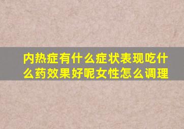 内热症有什么症状表现吃什么药效果好呢女性怎么调理