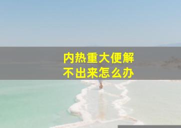 内热重大便解不出来怎么办