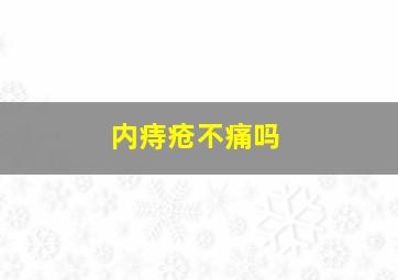 内痔疮不痛吗