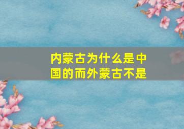 内蒙古为什么是中国的而外蒙古不是