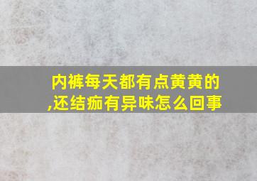 内裤每天都有点黄黄的,还结痂有异味怎么回事