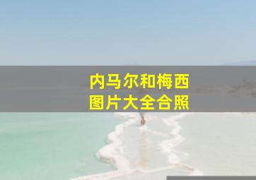 内马尔和梅西图片大全合照