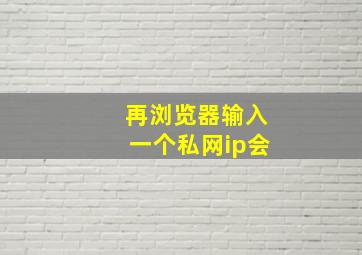 再浏览器输入一个私网ip会