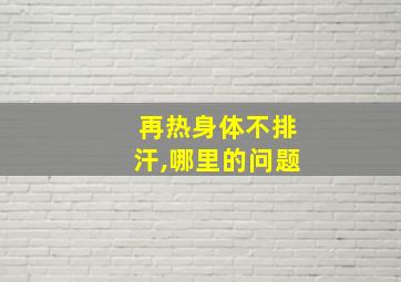 再热身体不排汗,哪里的问题