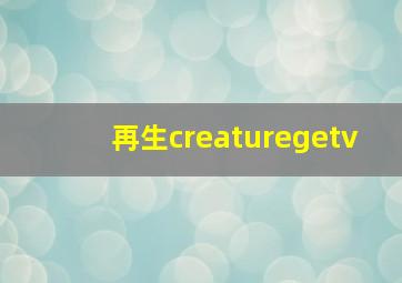 再生creaturegetv