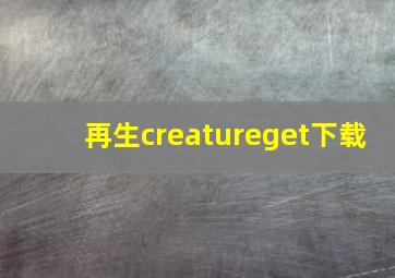 再生creatureget下载