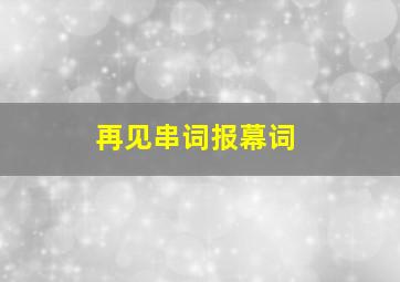 再见串词报幕词