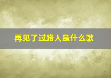 再见了过路人是什么歌