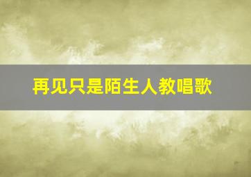 再见只是陌生人教唱歌