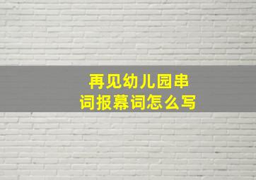 再见幼儿园串词报幕词怎么写