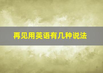 再见用英语有几种说法