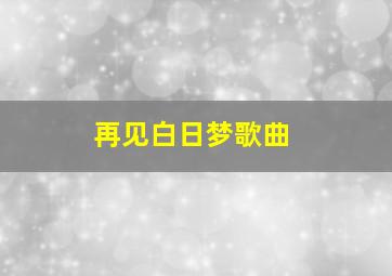 再见白日梦歌曲