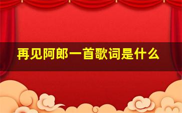 再见阿郎一首歌词是什么