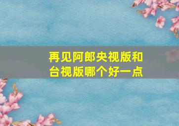 再见阿郎央视版和台视版哪个好一点