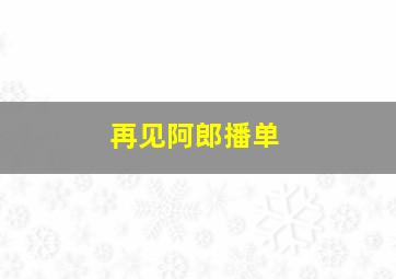 再见阿郎播单