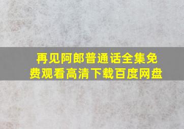 再见阿郎普通话全集免费观看高清下载百度网盘