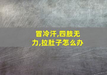 冒冷汗,四肢无力,拉肚子怎么办