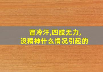 冒冷汗,四肢无力,没精神什么情况引起的