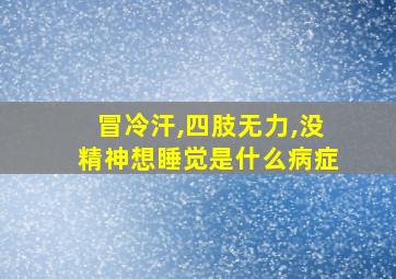 冒冷汗,四肢无力,没精神想睡觉是什么病症