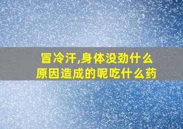 冒冷汗,身体没劲什么原因造成的呢吃什么药