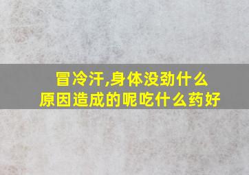 冒冷汗,身体没劲什么原因造成的呢吃什么药好