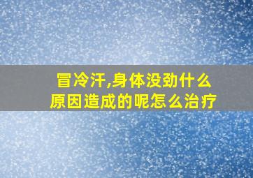 冒冷汗,身体没劲什么原因造成的呢怎么治疗