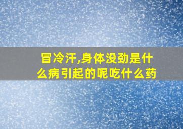 冒冷汗,身体没劲是什么病引起的呢吃什么药