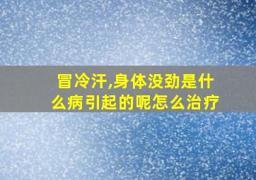 冒冷汗,身体没劲是什么病引起的呢怎么治疗