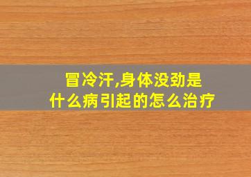 冒冷汗,身体没劲是什么病引起的怎么治疗