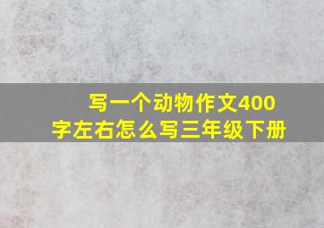 写一个动物作文400字左右怎么写三年级下册