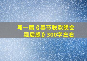 写一篇《春节联欢晚会观后感》300字左右