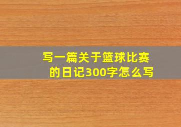 写一篇关于篮球比赛的日记300字怎么写