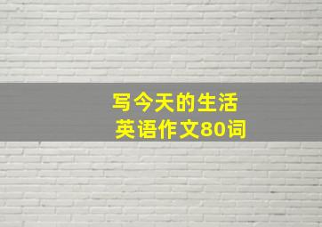 写今天的生活英语作文80词