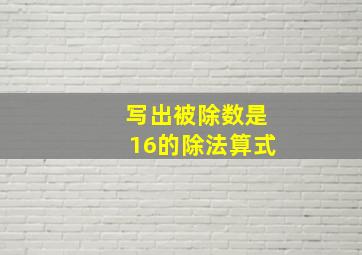 写出被除数是16的除法算式