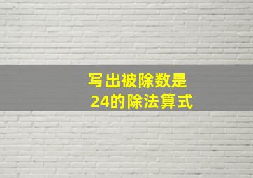 写出被除数是24的除法算式