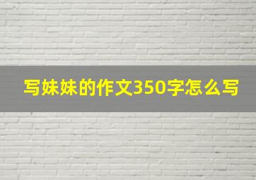 写妹妹的作文350字怎么写