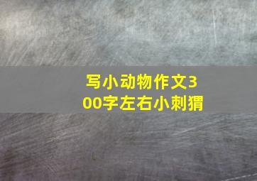 写小动物作文300字左右小刺猬