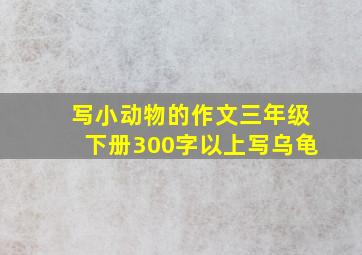 写小动物的作文三年级下册300字以上写乌龟