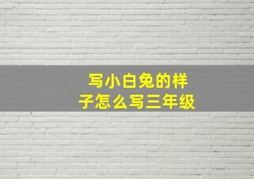 写小白兔的样子怎么写三年级