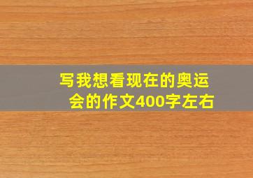 写我想看现在的奥运会的作文400字左右