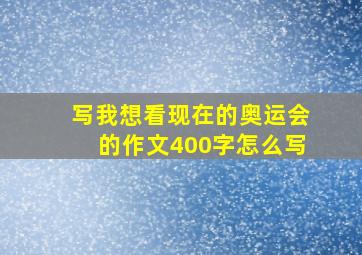 写我想看现在的奥运会的作文400字怎么写