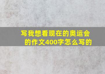 写我想看现在的奥运会的作文400字怎么写的