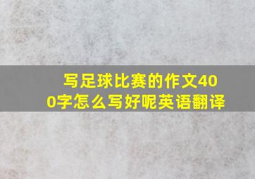 写足球比赛的作文400字怎么写好呢英语翻译